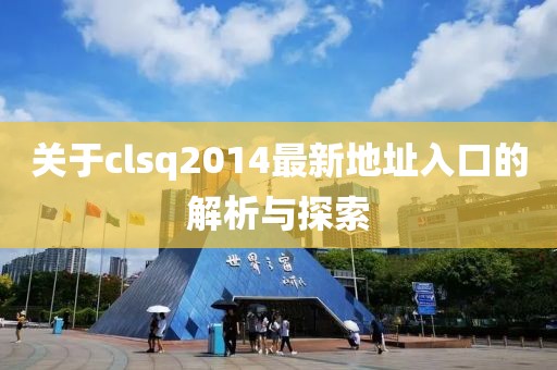 關(guān)于clsq2014最新地址入口的解析與探索