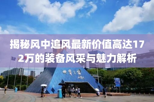 揭秘風(fēng)中追風(fēng)最新價值高達(dá)172萬的裝備風(fēng)采與魅力解析