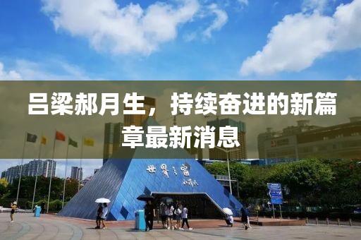 呂梁郝月生，持續(xù)奮進的新篇章最新消息