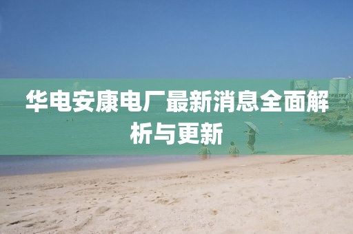 華電安康電廠最新消息全面解析與更新