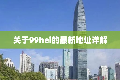 關(guān)于99hei的最新地址詳解