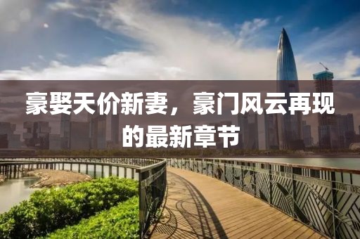 豪娶天價新妻，豪門風(fēng)云再現(xiàn)的最新章節(jié)