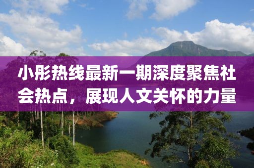 小彤熱線最新一期深度聚焦社會(huì)熱點(diǎn)，展現(xiàn)人文關(guān)懷的力量
