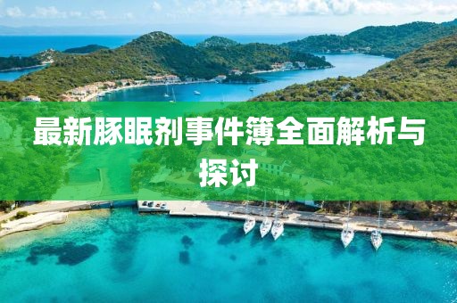 最新豚眠劑事件簿全面解析與探討