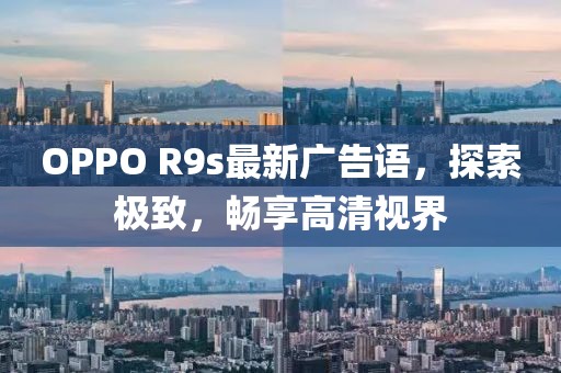 OPPO R9s最新廣告語，探索極致，暢享高清視界