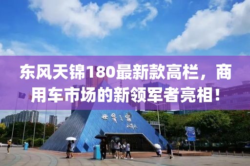 東風天錦180最新款高欄，商用車市場的新領(lǐng)軍者亮相！