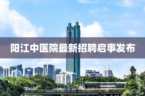 陽江中醫(yī)院最新招聘啟事發(fā)布