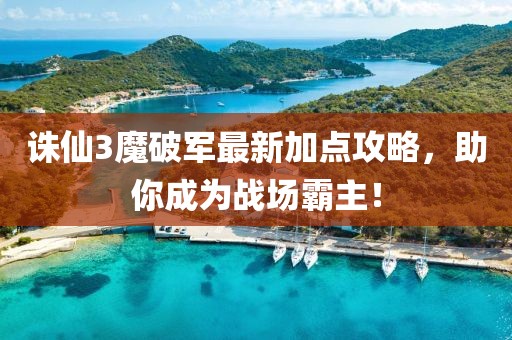 誅仙3魔破軍最新加點攻略，助你成為戰(zhàn)場霸主！