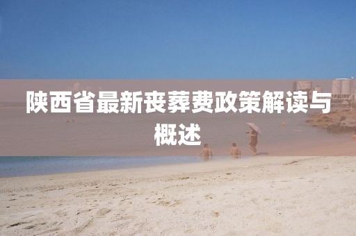 陜西省最新喪葬費政策解讀與概述