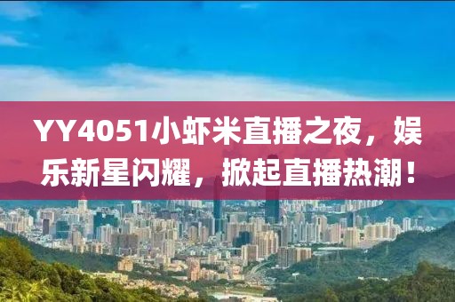 YY4051小蝦米直播之夜，娛樂新星閃耀，掀起直播熱潮！