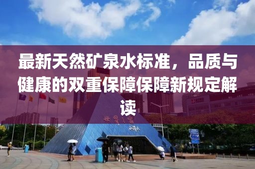 最新天然礦泉水標(biāo)準(zhǔn)，品質(zhì)與健康的雙重保障保障新規(guī)定解讀