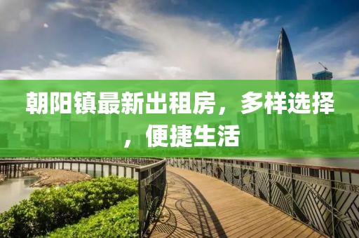 朝陽鎮(zhèn)最新出租房，多樣選擇，便捷生活