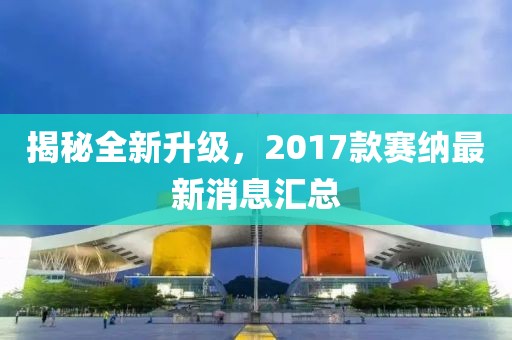 揭秘全新升級，2017款賽納最新消息匯總