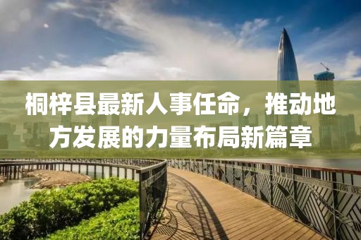 桐梓縣最新人事任命，推動(dòng)地方發(fā)展的力量布局新篇章
