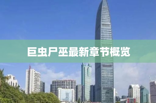 巨蟲尸巫最新章節(jié)概覽
