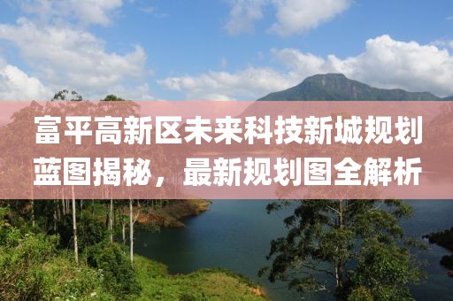 富平高新區(qū)未來科技新城規(guī)劃藍(lán)圖揭秘，最新規(guī)劃圖全解析