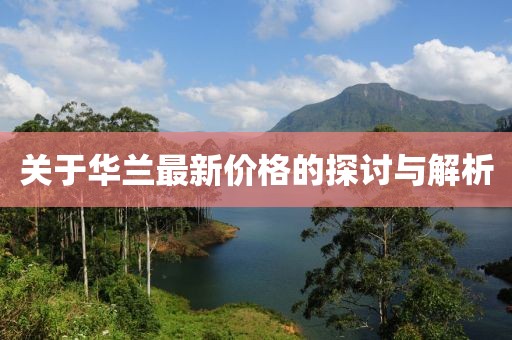 關(guān)于華蘭最新價(jià)格的探討與解析