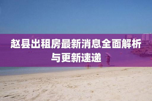 趙縣出租房最新消息全面解析與更新速遞
