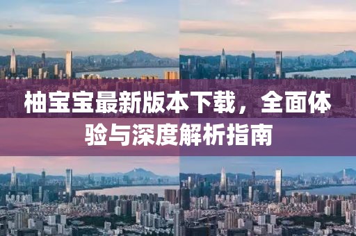 柚寶寶最新版本下載，全面體驗與深度解析指南