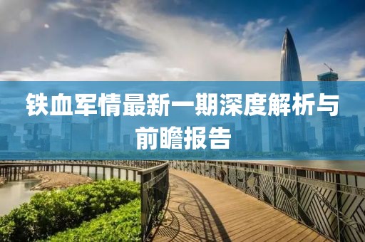 鐵血軍情最新一期深度解析與前瞻報(bào)告
