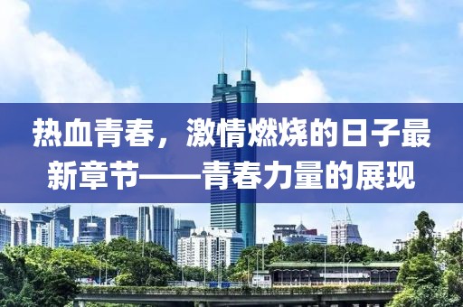 熱血青春，激情燃燒的日子最新章節(jié)——青春力量的展現(xiàn)