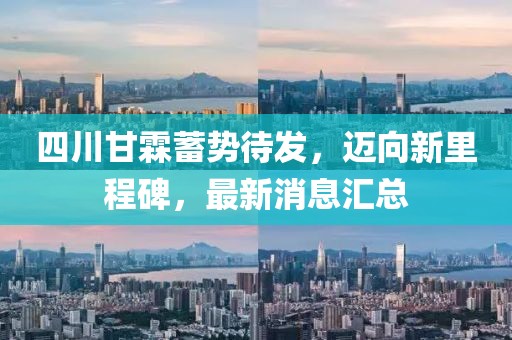四川甘霖蓄勢待發(fā)，邁向新里程碑，最新消息匯總