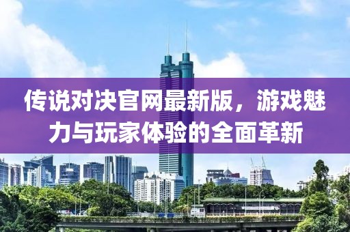 傳說對決官網(wǎng)最新版，游戲魅力與玩家體驗的全面革新