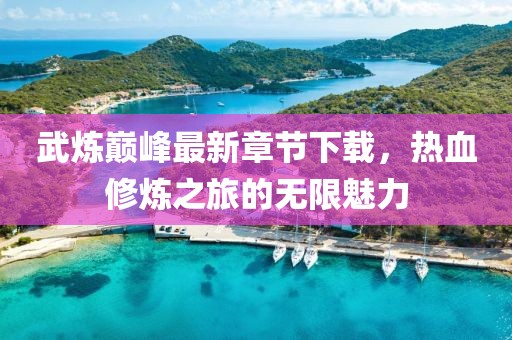 武煉巔峰最新章節(jié)下載，熱血修煉之旅的無(wú)限魅力