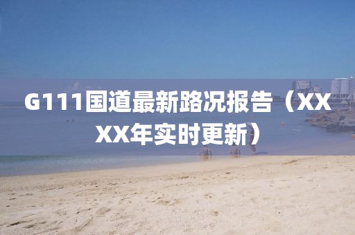 G111國道最新路況報(bào)告（XXXX年實(shí)時(shí)更新）