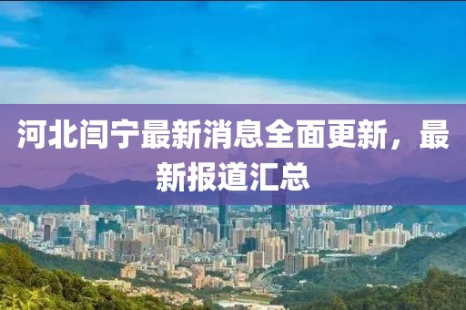 河北閆寧最新消息全面更新，最新報(bào)道匯總