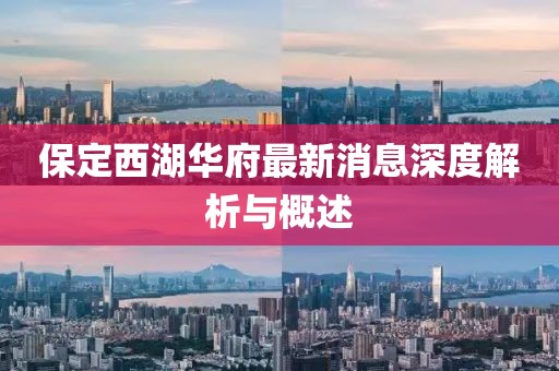 保定西湖華府最新消息深度解析與概述