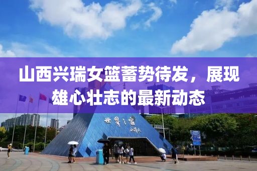 山西興瑞女籃蓄勢(shì)待發(fā)，展現(xiàn)雄心壯志的最新動(dòng)態(tài)