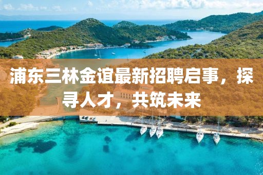 浦東三林金誼最新招聘啟事，探尋人才，共筑未來