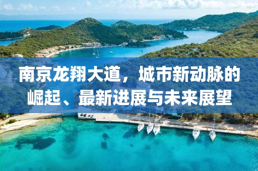 南京龍翔大道，城市新動脈的崛起、最新進(jìn)展與未來展望