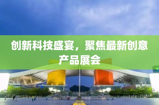 創(chuàng)新科技盛宴，聚焦最新創(chuàng)意產(chǎn)品展會(huì)