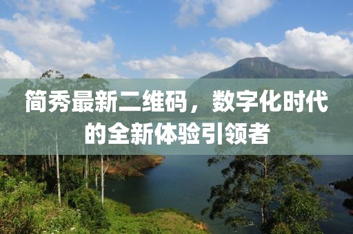 簡秀最新二維碼，數(shù)字化時代的全新體驗引領者