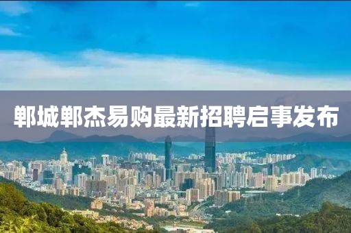 鄲城鄲杰易購最新招聘啟事發(fā)布