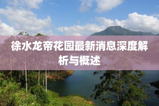 徐水龍帝花園最新消息深度解析與概述