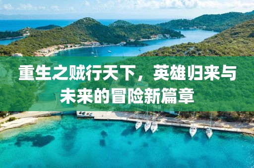重生之賊行天下，英雄歸來與未來的冒險新篇章