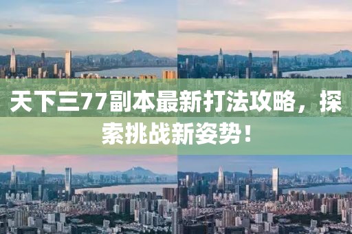 天下三77副本最新打法攻略，探索挑戰(zhàn)新姿勢！