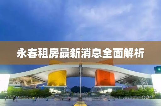 永春租房最新消息全面解析