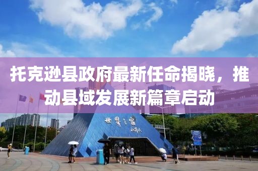 托克遜縣政府最新任命揭曉，推動縣域發(fā)展新篇章啟動