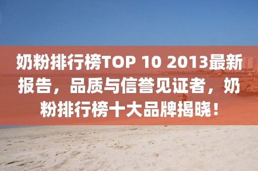 奶粉排行榜TOP 10 2013最新報(bào)告，品質(zhì)與信譽(yù)見證者，奶粉排行榜十大品牌揭曉！