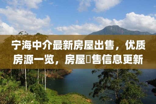 寧海中介最新房屋出售，優(yōu)質(zhì)房源一覽，房屋岀售信息更新
