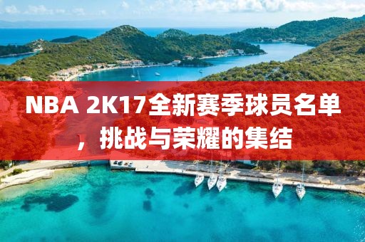 NBA 2K17全新賽季球員名單，挑戰(zhàn)與榮耀的集結(jié)