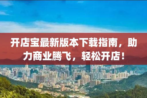 開店寶最新版本下載指南，助力商業(yè)騰飛，輕松開店！