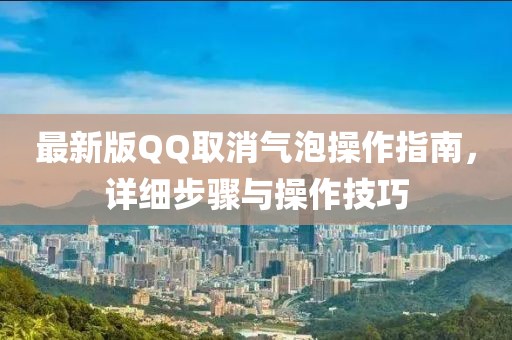 最新版QQ取消氣泡操作指南，詳細(xì)步驟與操作技巧