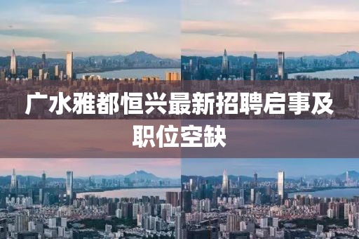 廣水雅都恒興最新招聘啟事及職位空缺