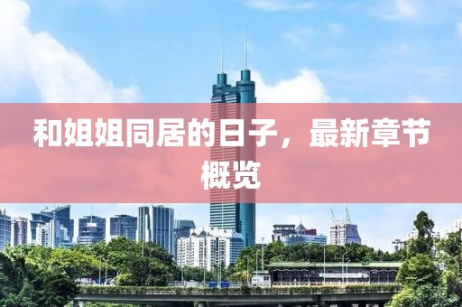 和姐姐同居的日子，最新章節(jié)概覽