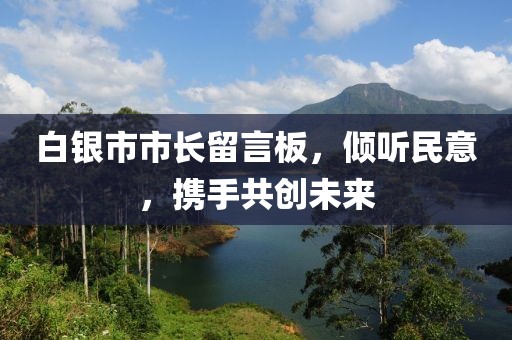 白銀市市長(zhǎng)留言板，傾聽(tīng)民意，攜手共創(chuàng)未來(lái)